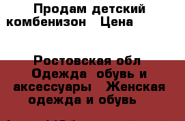 Продам детский комбенизон › Цена ­ 1 500 - Ростовская обл. Одежда, обувь и аксессуары » Женская одежда и обувь   